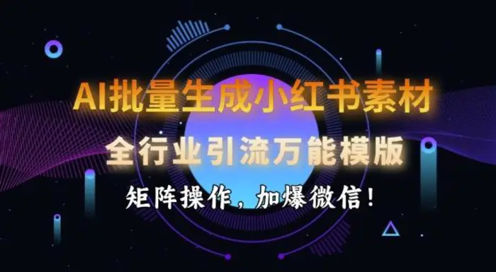 AI批量生成小红书素材，全行业引流万能模版，矩阵操作，加爆微信| 网创圈