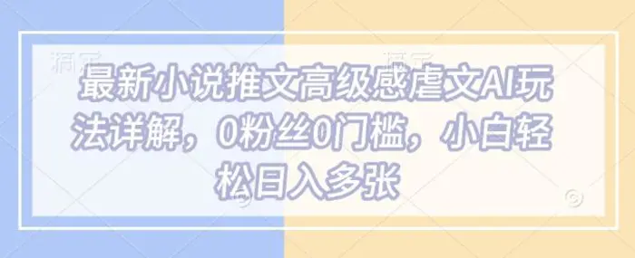 最新小说推文高级感虐文AI玩法详解，0粉丝0门槛，小白轻松日入多张| 网创圈