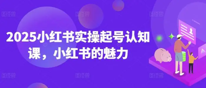 2025小红书实操起号认知课，小红书的魅力| 网创圈
