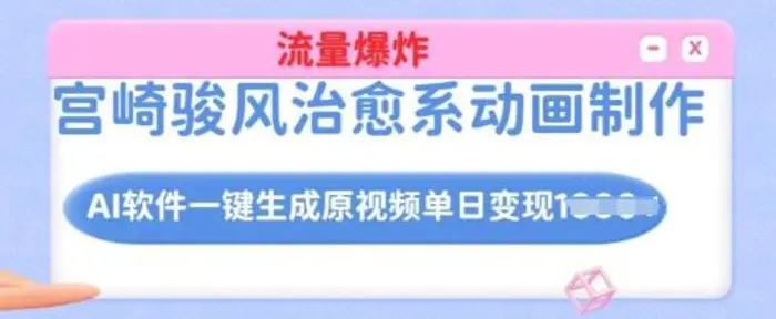 宫崎骏风治愈系动画制作，AI软件一键生成原创视频流量爆炸，单日变现多张，详细实操流程| 网创圈