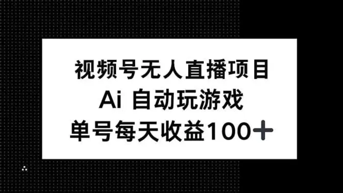 （14227期）视频号无人直播项目，AI自动玩游戏，每天收益150+| 网创圈
