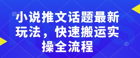 小说推文话题最新玩法，快速搬运实操全流程| 网创圈