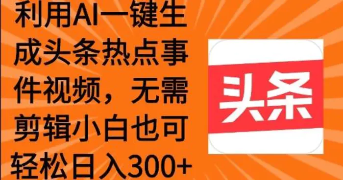 利用AI一键生成头条热点事件 小白也可轻松日入3张| 网创圈
