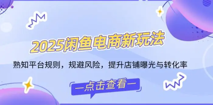 （14232期）2025闲鱼电商新玩法，熟知平台规则，规避风险，提升店铺曝光与转化率| 网创圈