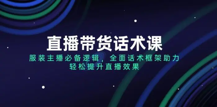 （14231期）直播带货话术课，服装主播必备逻辑，全面话术框架助力，轻松提升直播效果| 网创圈