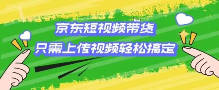 京东短视频带货，只需上传视频就搞定，小白轻松上手| 网创圈
