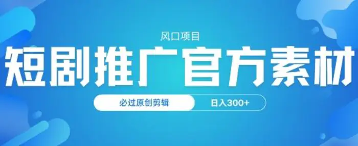 风口项目，短剧推广，官方资源，必过原创剪辑，日入3张| 网创圈
