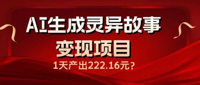 （14261期）AI生成灵异故事变现项目，1天产出222.16元| 副业网