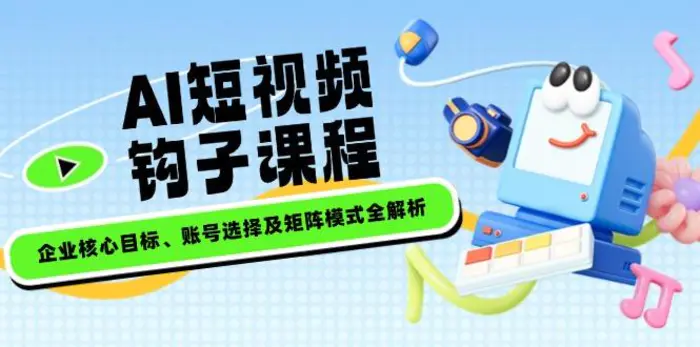 （14266期）AI短视频钩子课程，企业核心目标、账号选择及矩阵模式全解析| 网创圈