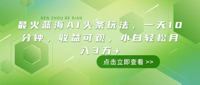 （14272期）最火蓝海AI头条玩法，一天10分钟，收益可观，小白轻松月入3万+| 网创圈