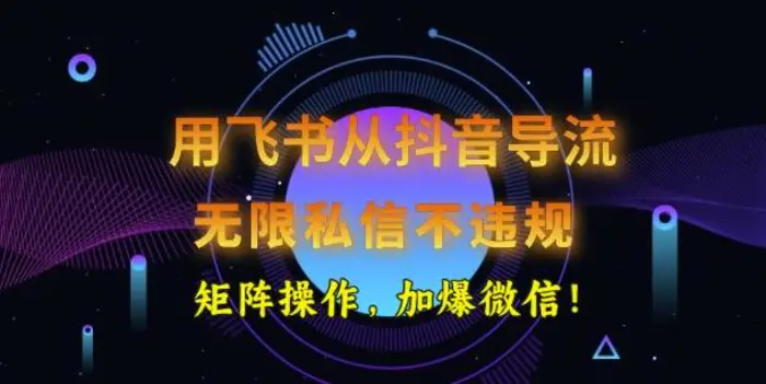 用飞书从抖音导流，无限私信不违规，抖音截流创业粉| 网创圈