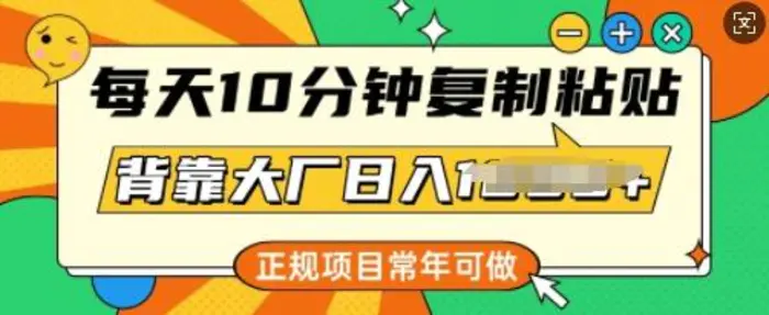 每天10分钟，复制粘贴，背靠大厂日入多张，正规项目，常年可做| 网创圈