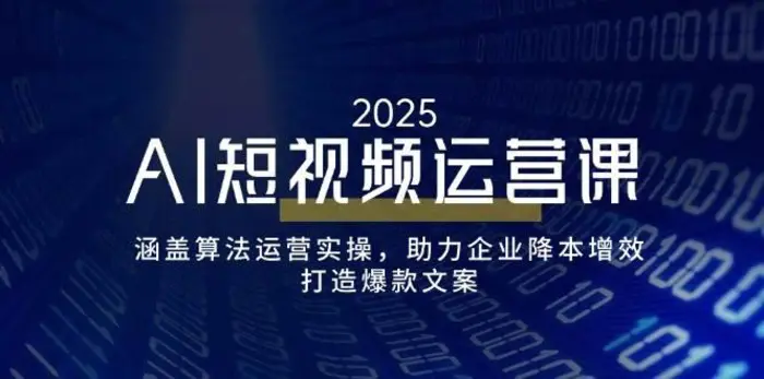 AI短视频运营课，涵盖算法运营实操，助力企业降本增效，打造爆款文案| 副业网