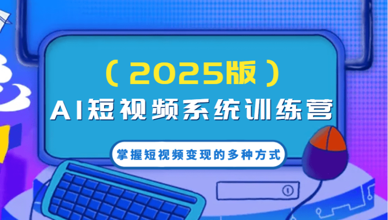 AI短视频系统训练营（2025版）掌握短视频变现的多种方式，结合AI技术提升创作效率！| 网创圈