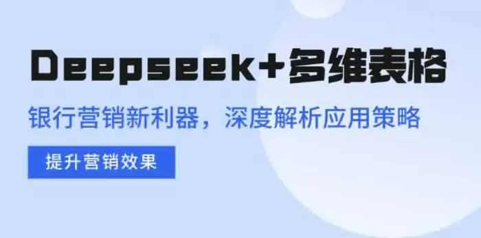 （14280期）Deepseek+多维表格，银行营销新利器，深度解析应用策略，提升营销效果| 副业网