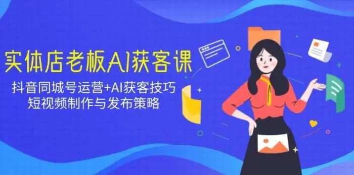 实体店老板AI获客课：抖音同城号运营+AI获客技巧，短视频制作与发布策略| 网创圈