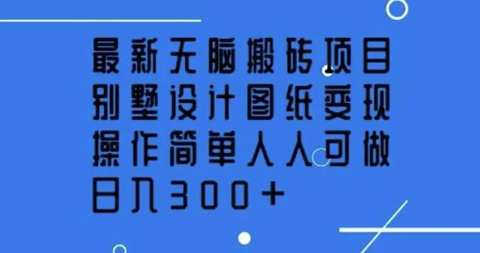 最新无脑搬砖项目，别墅设计图纸变现，操作简单人人可做，日入3张| 网创圈