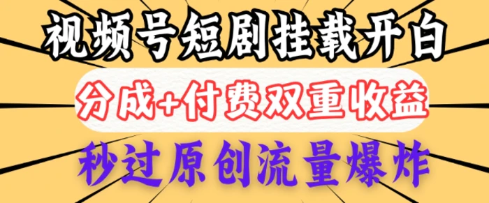 2025视频号短剧内测挂载开白权限，分成+付费双重收益，秒过原创流量爆炸，小白有手就会| 网创圈