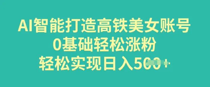 AI智能打造高铁美女账号，0基础轻松涨粉，轻松实现日入多张| 网创圈