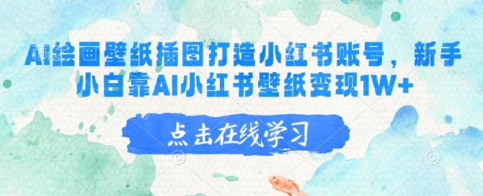 AI绘画壁纸插图打造小红书账号，新手小白靠AI小红书壁纸变现1W+| 网创圈