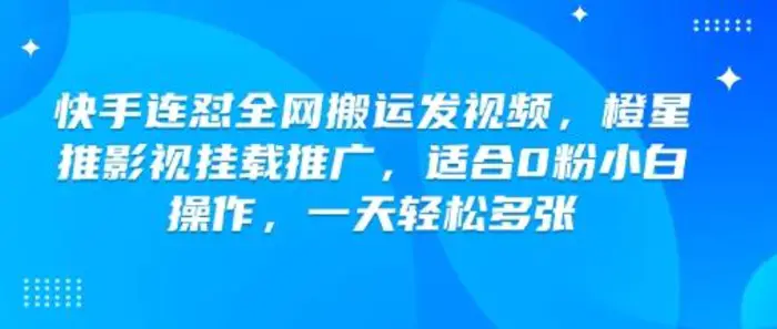 快手连怼全网搬运发视频，橙星推影视挂载推广，适合0粉小白操作，一天轻松多张| 网创圈
