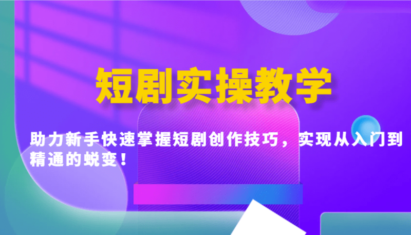 短剧实操教学，助力新手快速掌握短剧创作技巧，实现从入门到精通的蜕变！| 网创圈