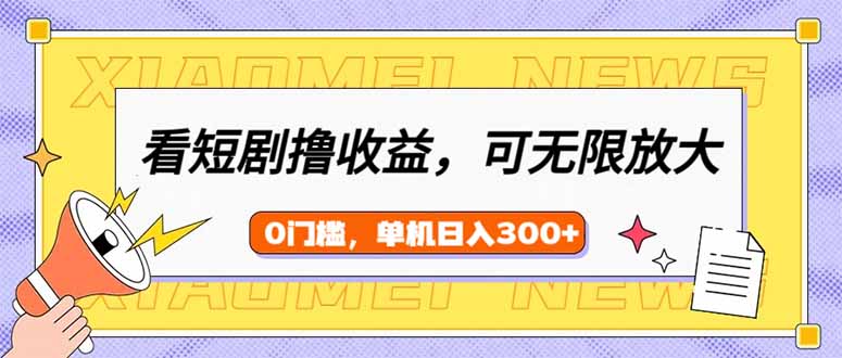 （14302期）看短剧领收益，可矩阵无限放大，单机日收益300+，新手小白轻松上手| 网创圈