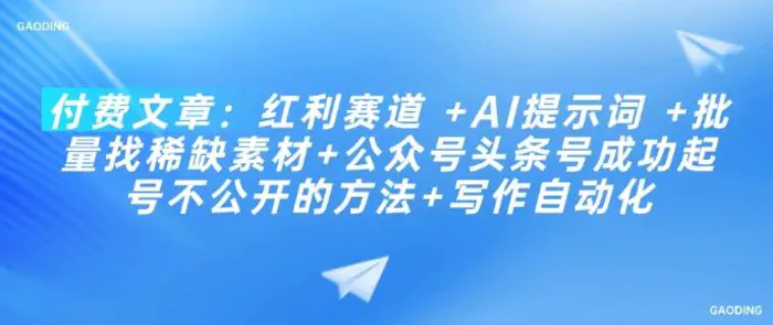 付费文章：红利赛道 +AI提示词 +批量找稀缺素材+公众号头条号成功起号不公开的方法+写作自动化| 网创圈