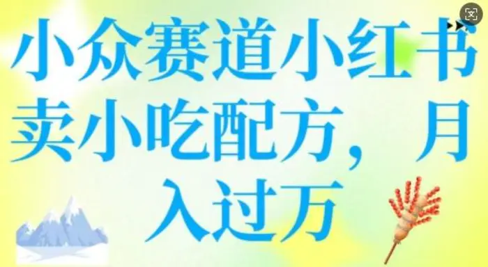 小众赛道小红书卖小吃配方，操作简单，月入过W| 网创圈
