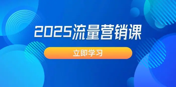 （14313期）2025流量营销课：直击业绩卡点, 拓客新策略, 提高转化率, 设计生意模式| 网创圈