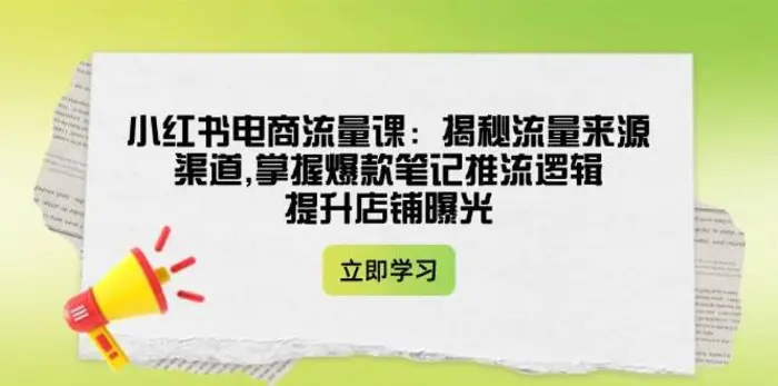 小红书电商流量课：揭秘流量来源渠道,掌握爆款笔记推流逻辑,提升店铺曝光| 网创圈