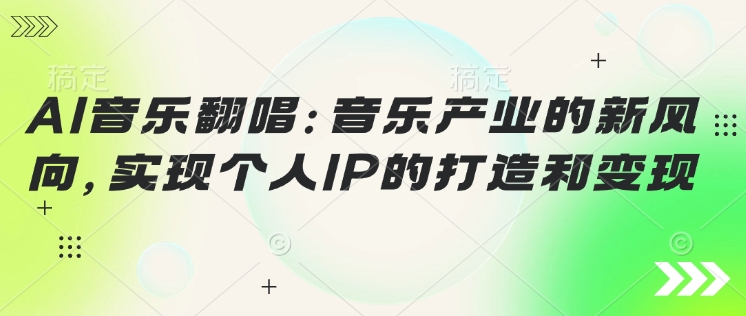 AI音乐翻唱：音乐产业的新风向，实现个人IP的打造和变现| 副业网