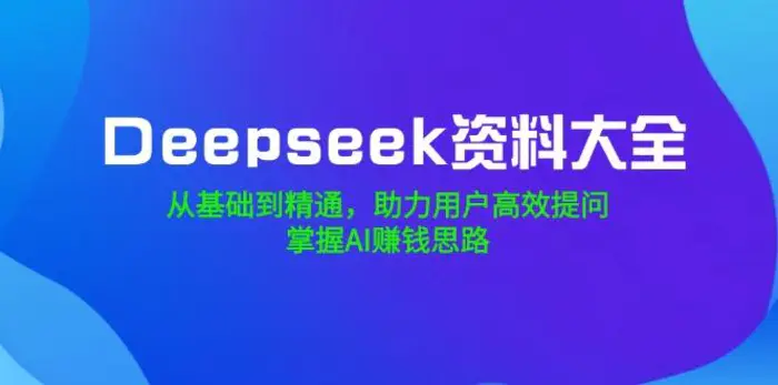 （14331期）Deepseek资料大全，从基础到精通，助力用户高效提问，掌握AI赚钱思路| 网创圈