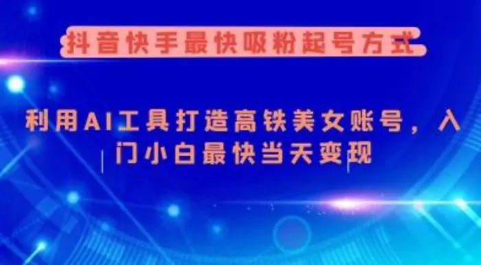 抖音快手最快吸粉起号方式，利用AI工具打造美女账号，入门小白最快当天变现| 网创圈