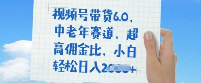 视频号带货6.0，中老年赛道，超高佣金比，普通人也能轻松日入多张| 网创圈