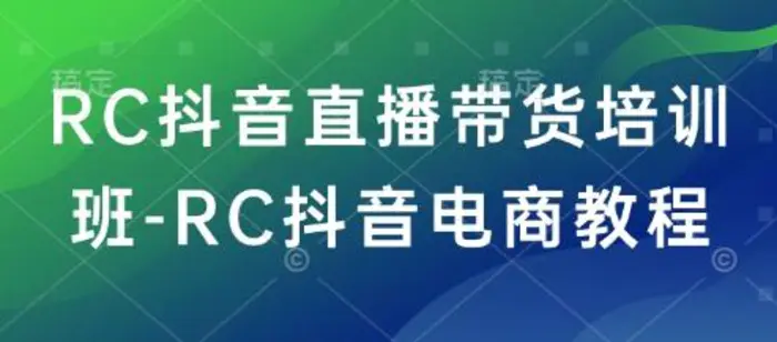 RC抖音直播带货培训班-RC抖音电商教程| 副业网