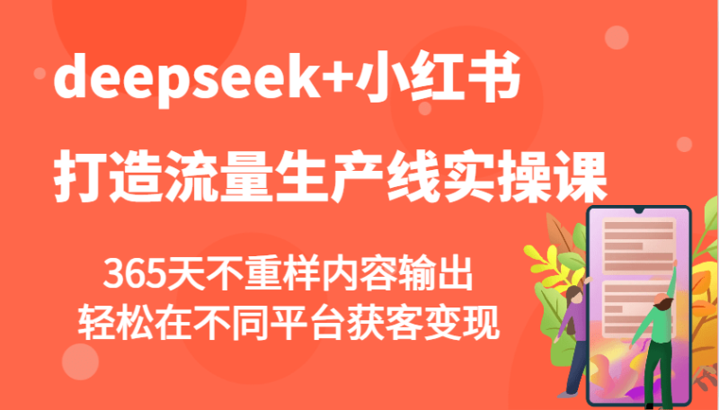 deepseek+小红书打造流量生产线实操课，365天不重样内容输出，轻松在不同平台获客变现| 副业网