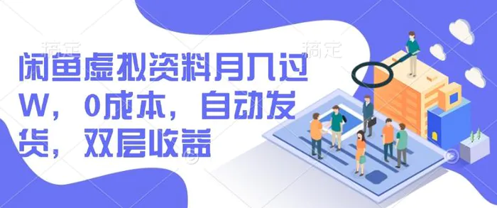 闲鱼虚拟资料月入过W，0成本，自动发货，双层收益| 网创圈