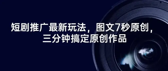 短剧推广最新玩法，图文7秒原创，三分钟搞定原创作品| 网创圈