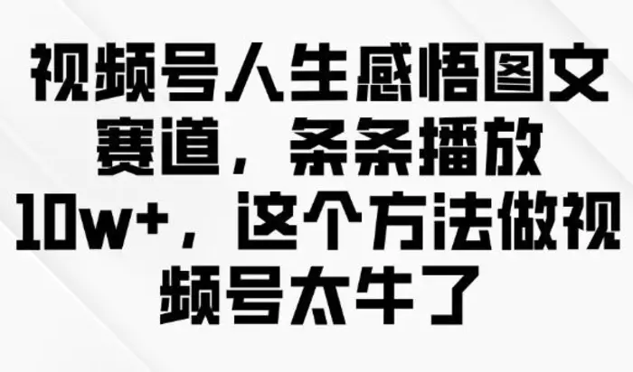 视频号人生感悟图文赛道，条条播放10w+，这个方法做视频号太牛了| 网创圈