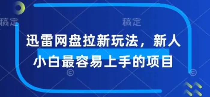迅雷网盘拉新玩法，新人小白最容易上手的项目| 网创圈