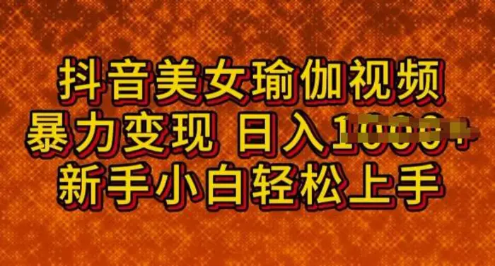 抖音美女瑜伽教程，轻松过原创，多种暴力变现方式，日入多张| 网创圈