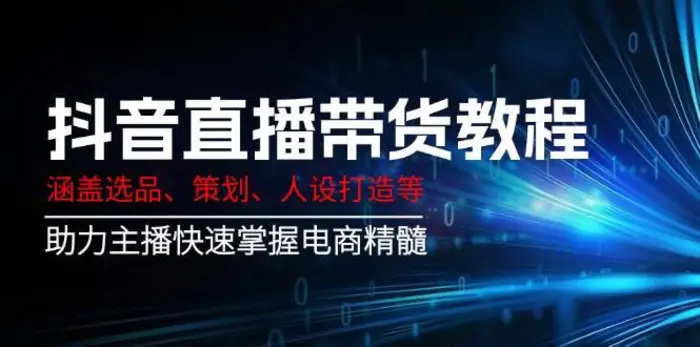 抖音直播带货教程：涵盖选品、策划、人设打造等,助力主播快速掌握电商精髓| 网创圈