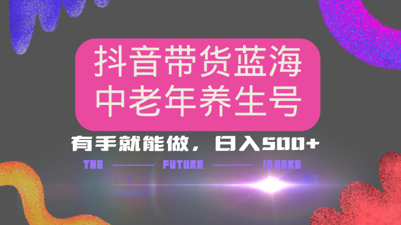 （14362期）抖音带货冷门赛道，用AI做中老年养生号，可矩阵放大，小白也能月入30000+| 网创圈