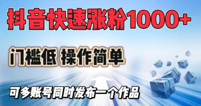 抖音快速涨1000+粉，门槛低操作简单，可多账号同时发布一个作品| 网创圈