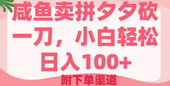 咸鱼卖拼夕夕砍一刀，小白轻松日入100+(附下单渠道)| 网创圈