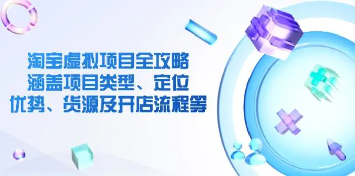 （14382期）淘宝虚拟项目全攻略：涵盖项目类型、定位、优势、货源及开店流程等| 网创圈