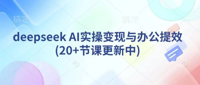 deepseek AI实操变现与办公提效(20+节课更新中)| 副业网