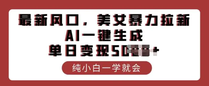 最新风口，美女暴力拉新，AI一键生成，单日变现多张，纯小白一学就会| 网创圈