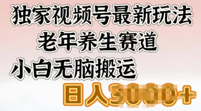 独家视频号最新玩法，老年养生赛道，小白无脑搬运，日入多张| 网创圈
